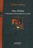 MAX WEBER. PRINCIPALES DIMENSIONES DE SU OBRA di KALBERG, STEPHEN 