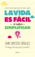 LA VIDA ES FACIL SI SABES SIMPLIFICAR: 20 IDEAS PARA DEJAR DE COM PLICARTE de CANTERO SANCHEZ, MAR 