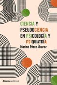 CIENCIA Y PSEUDOCIENCIA EN PSICOLOGIA Y PSIQUIATRIA: MAS ALLA DE LA CORRIENTE PRINCIPAL di PEREZ ALVAREZ, MARINO 