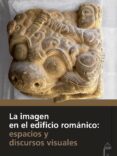 LA IMAGEN EN EL EDIFICIO ROMNICO: ESPACIOS Y DISCURSOS VISUALES di VV.AA. 