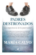 PADRES DESTRONADOS: LA IMPORTANCIA DE LA PATERNIDAD di CALVO, MARIA 