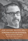 NOSOTROS LOS DE ENTONCES (POESA AMATORA 1984-2015) de BENITEZ ARIZA, JOSE MANUEL 