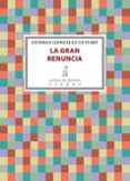 LA GRAN RENUNCIA di GONZALEZ GUITART, ESTEBAN 