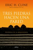 TRES PIEDRAS HACEN UNA PARED: HISTORIAS DE LA ARQUEOLOGIA di CLINE, ERIC H. 