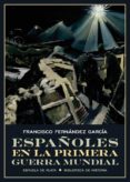 ESPAOLES EN LA PRIMERA GUERRA MUNDIAL di FERNANDEZ GARCIA, FRANCISCO 