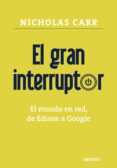 EL GRAN INTERRUPTOR: EL MUNDO EN RED, DE EDISON A GOOGLE di CARR, NICHOLAS G. 