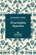 EL PERIODISTA DEPORTIVO de FORD, RICHARD 