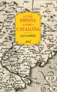 LO QUE ESPAA LE DEBE A CATALUA de SUAREZ FERNANDEZ, LUIS 