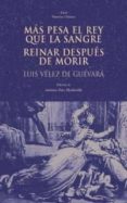 MAS PESA EL REY QUE LA SANGRE; REINAR DESPUES DE MORIR de VELEZ DE GUEVARA, LUIS 