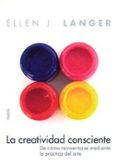 LA CREATIVIDAD CONSCIENTE: DE COMO REINVENTARSE MEDIANTE LA PRACT ICA DEL ARTE de LANGER, ELLEN 