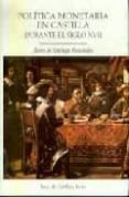 POLITICA MONETARIA EN CASTILLA DURANTE EL SIGLO XVII de SANTIAGO FERNANDEZ, JAVIER DE 