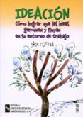 IDEACION: COMO LOGRAR QUE LAS IDEAS GERMINEN Y FLUYAN EN SU ENTOR NO DE TRABAJO di FOSTER, JACK 