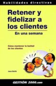 RETENER Y FIDELIZAR A LOS CLIENTES EN UNA SEMANA de SMITH, JANE 