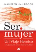 SER MUJER UN VIAJE HEROICO: UN APASIONANTE CAMINO HACIA LA TOTALI DAD di MURDOCK, MAUREEN 