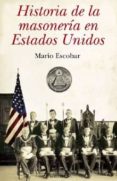 HISTORIA DE LA MASONERIA EN ESTADOS UNIDOS: LA INFLUENCIA DE LA S OCIEDAD SECRETA MAS PODEROSA SOBRE LA MAYOR POTENCIA DEL ORBE de ESCOBAR, MARIO 