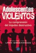 ADOLESCENTES VIOLENTOS: LA COMPRENSION DEL IMPULSO DESTRUCTIVO de GREENWOOD, LYNN 