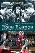 LA ROSA BLANCA: LOS ESTUDIANTES QUE SE ALZARON CONTRA HITLER de GARCIA PELEGRIN, JOSE M 