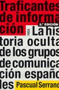 TRAFICANTES DE INFORMACION: LA HISTORIA OCULTA DE LOS GRUPOS DE C OMUNICACION ESPAOLES (3 ED.) de SERRANO, PASCUAL 