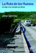 LA RUTA DE LOS HUESOS: UN VIAJE A LAS ENTRAAS DE SIBERIA de SANCHEZ, JORGE 