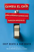 CAMBIA EL CHIP: COMO AFRONTAR CAMBIOS QUE PARECEN IMPOSIBLES de HEATH, CHIP  HEATH, DAN 