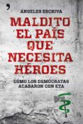 MALDITO EL PAIS QUE NECESITA HEROES: COMO LOS DEMOCRATAS ACABARON CON ETA de ESCRIVA, MARIA ANGELES 