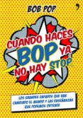 CUANDO HACES BOP YA NO HAY STOP: LOS GRANDES ENFADOS QUE HAN CAMB IADO EL MUNDO Y LAS ENSEANZAS QUE PODEMOS OBTENER de POP, BOB 