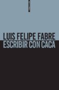ESCRIBIR CON CACA de FABRE, LUIS FELIPE 