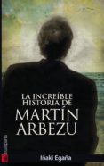 LA INCREIBLE HISTORIA DE MARTIN ARBEZU di EGAA, IAKI 