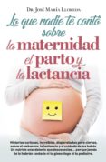 LO QUE NADIE TE CONTO SOBRE LA MATERNIDAD, EL PARTO Y LA LACTANCIA de LLOREDA GARCIA, JOSE MARIA 