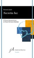 SECRETA LUZ (IX PREMIO IBEROAMERICANO DE POESA HERMANOS MACHADO) di LEON, VICTORIA 
