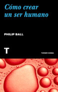 CMO CREAR UN SER HUMANO de BALL, PHILIP 
