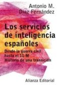 LOS SERVICIOS DE INTELIGENCIA ESPAOLES: DESDE LA GUERRA CIVIL HA STA EL 11-M: HISTORIA DE UNA TRANSICION de DIAZ FERNANDEZ, ANTONIO M. 