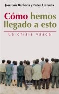 COMO HEMOS LLEGADO A ESTO: LA CRISIS VASCA di BARBERIA, JOSE LUIS  UNZUETA, PATXO 