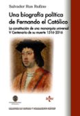 UNA BIOGRAFIA POLITICA DE FERNANDO EL CATOLICO: LA CONSTITUCION DE UNA MONARQUIA UNIVERSAL V CENTENERIA DE SU MUERTE 1516-2016 de RUS RUFINO, SALVADOR 