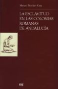 LA ESCLAVITUD EN LAS COLONIAS ROMANAS DE ANDALUCIA di MORALES CARA, MANUEL 