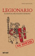 LEGIONARIO: EL MANUAL DEL SOLDADO ROMANO de MATYSZAK, PHILIP 