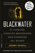 BLACKWATER: EL AUGE DEL EJERCITO MERCENARIO MAS PODEROSO DEL MUND O de SCAHILL , JEREMY 