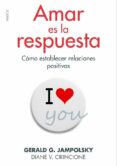 AMAR ES LA RESPUESTA: COMO ESTABLECER RELACIONES POSITIVAS de CIRINCIONE, DIANE V. JAMPOLSKY, GERALD G. 