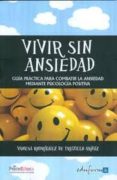 VIVIR SIN ANSIEDAD. GUIA PRACTICA PARA COMBATIR LA ANSIEDAD MEDIANTE PSICOLOGIA POSITIVA de RODRIGUEZ DE TRUJILLO ARAUZ, VANESA 
