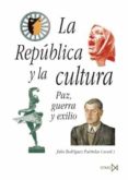 LA REPUBLICA Y LA CULTURA: PAZ, GUERRA Y EXILIO di RODRIGUEZ PUERTOLAS, JULIO 