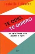 TE ODIO, TE QUIERO: LAS RELACIONES ENTRE PADRES E HIJOS de FILLIOZAT, ISABELLE 