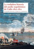 LA VERDADERA HISTORIA DEL ASEDIO NAPOLEONICO DE CADIZ 1810-1812. UNA HISTORIA HUMANA DE LA GUERRA DE LA INDEPENDENCIA de MORENO ALONSO, MANUEL 
