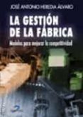 LA GESTION DE LA FABRICA: MODELOS PARA MEJORAR LA COMPETITIVIDAD di HEREDIA ALVARO, JOSE ANTONIO 