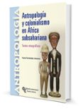 ANTROPOLOGIA Y COLONIALISMO EN AFRICA SUBSAHARIANA. TEXTOS ETNOGR AFICOS de FERNADEZ MORENO, NURIA 