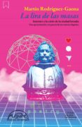 LA LIRA DE LAS MASAS: INTERNET Y LA CRISIS DE LA CIUDAD LETRADA. UNA APROXIMACION A LA POESIA DE LOS NATIVOS DIGITALES de RODRIGUEZ-GAONA, MARTIN 