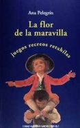 LA FLOR DE LA MARAVILLA: JUEGOS, ROMANCES, RETAHILAS di PELEGRIN, ANA MARIA 
