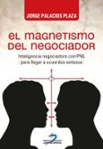 EL MAGNETISMO DEL NEGOCIADOR: INTELIGENCIA NEGOCIADORA CON PNL PARA LLEGAR A ACUERDOS EXITOSOS di PALACIOS PLAZA, JORGE 