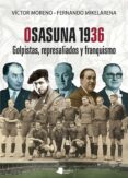 OSASUNA 1936. GOLPISTAS, REPRESALIADOS Y FRANQUISMO di MORENO, VICTOR # MIKELARENA PEA, FERNANDO 