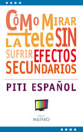 COMO MIRAR LA TELE SIN SUFRIR SUS EFECTOS SECUNDARIOS di ESPAOL, PITI 