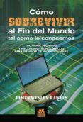 COMO SOBREVIVIR AL FIN DEL MUNDO TAL COMO LO CONOCEMOS: TACTICAS TECNICAS Y RECURSOS TECNOLOGICOS PARA TIEMPOS DE INCERTIDUMBRE de WESLEY RAWLES, JAMES 